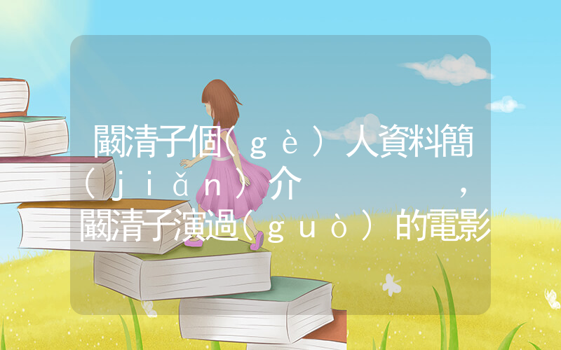 闞清子個(gè)人資料簡(jiǎn)介，闞清子演過(guò)的電影電視劇大全插圖